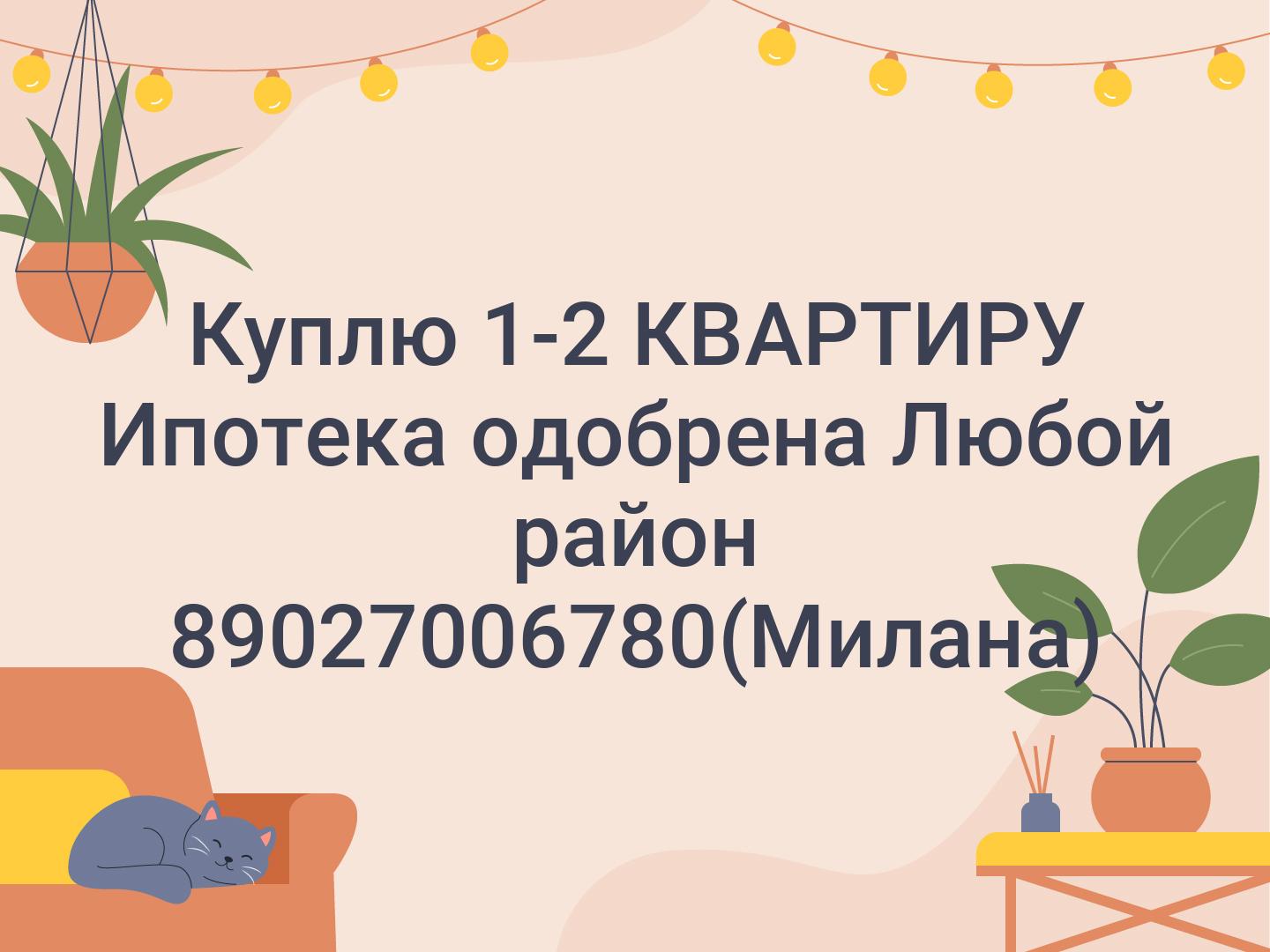 Куплю 1-2 КВАРТИРУ 
Ипотека одобрена 
Любой район 89027006780(Милана)