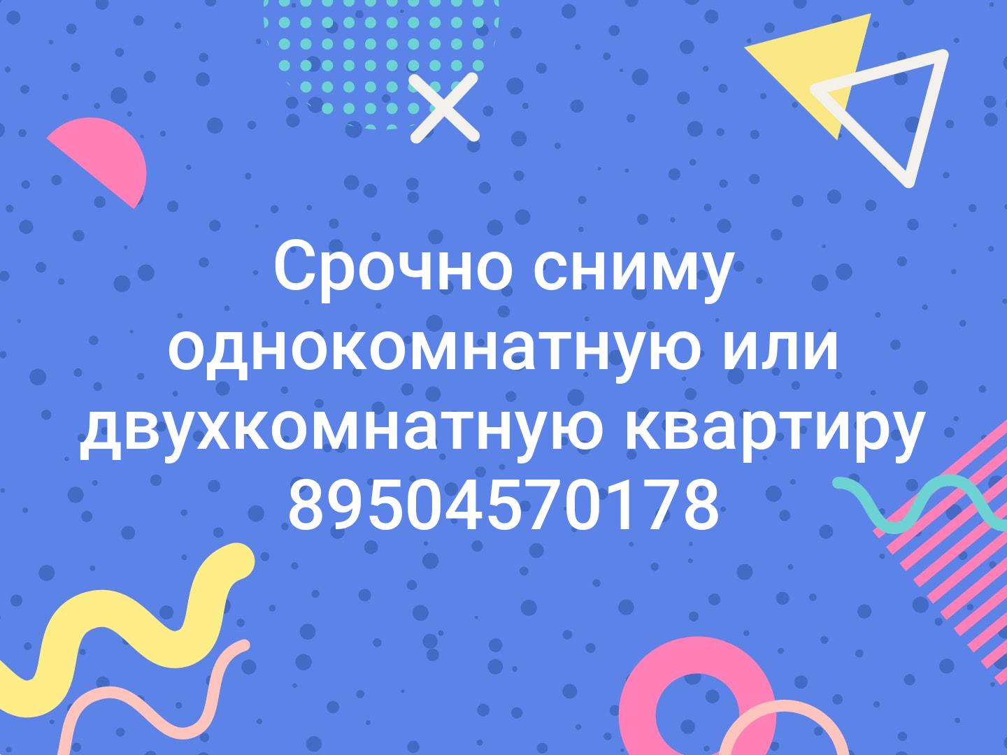 Срочно сниму однокомнатную или двухкомнатную квартиру 89504570178